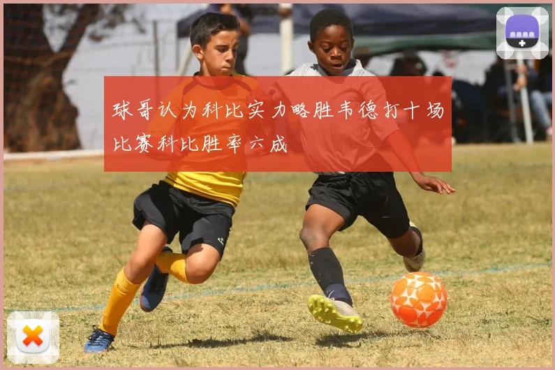 球哥认为科比实力略胜韦德打十场比赛科比胜率六成