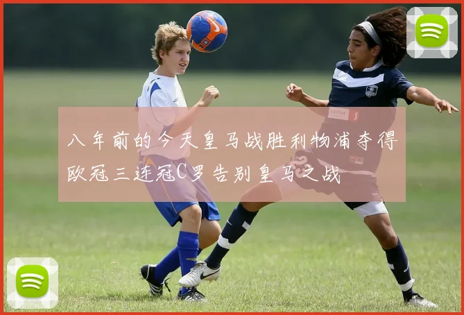 八年前的今天皇马战胜利物浦夺得欧冠三连冠C罗告别皇马之战