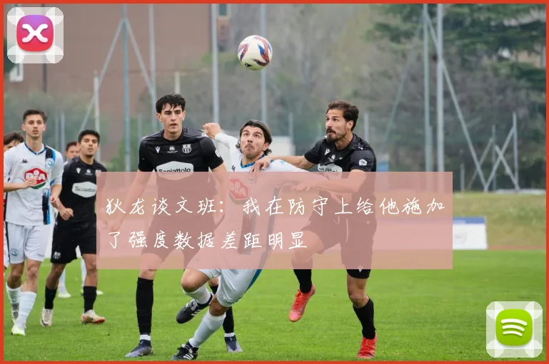 狄龙谈文班：我在防守上给他施加了强度数据差距明显