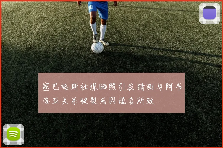 塞巴略斯社媒晒照引发猜测与阿韦洛亚关系破裂或因谎言所致