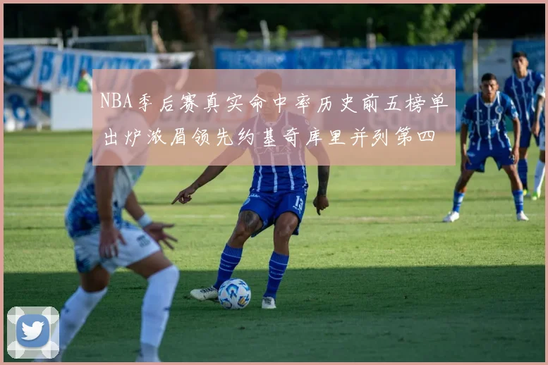 NBA季后赛真实命中率历史前五榜单出炉浓眉领先约基奇库里并列第四